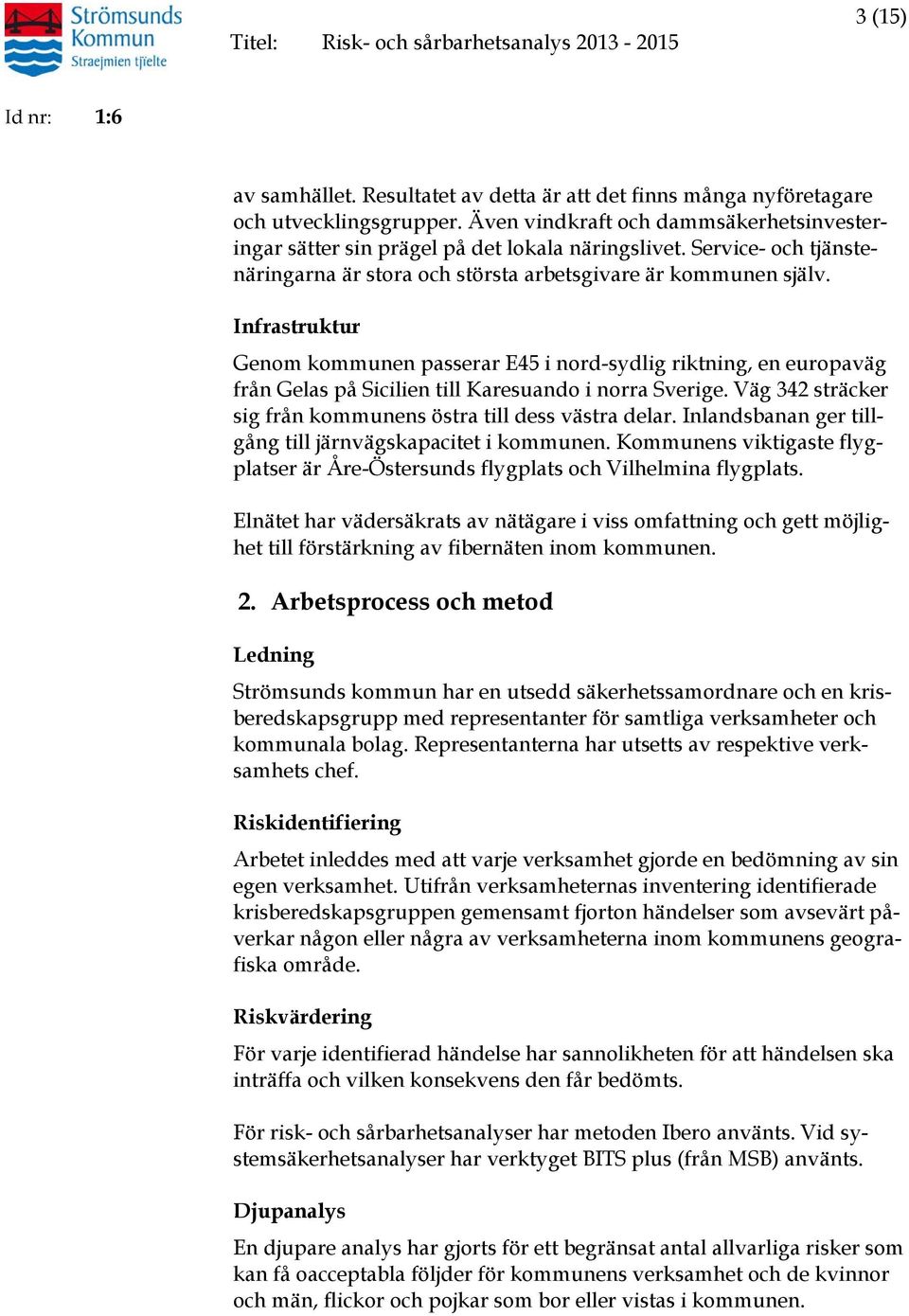 Infrastruktur Genom kommunen passerar E45 i nord-sydlig riktning, en europaväg från Gelas på Sicilien till Karesuando i norra Sverige. Väg 34 sträcker sig från kommunens östra till dess västra delar.