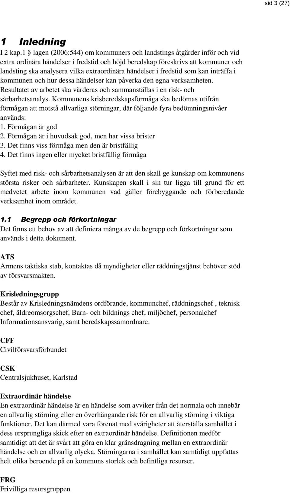 händelser i fredstid som kan inträffa i kommunen och hur dessa händelser kan påverka den egna verksamheten. Resultatet av arbetet ska värderas och sammanställas i en risk- och sårbarhetsanalys.