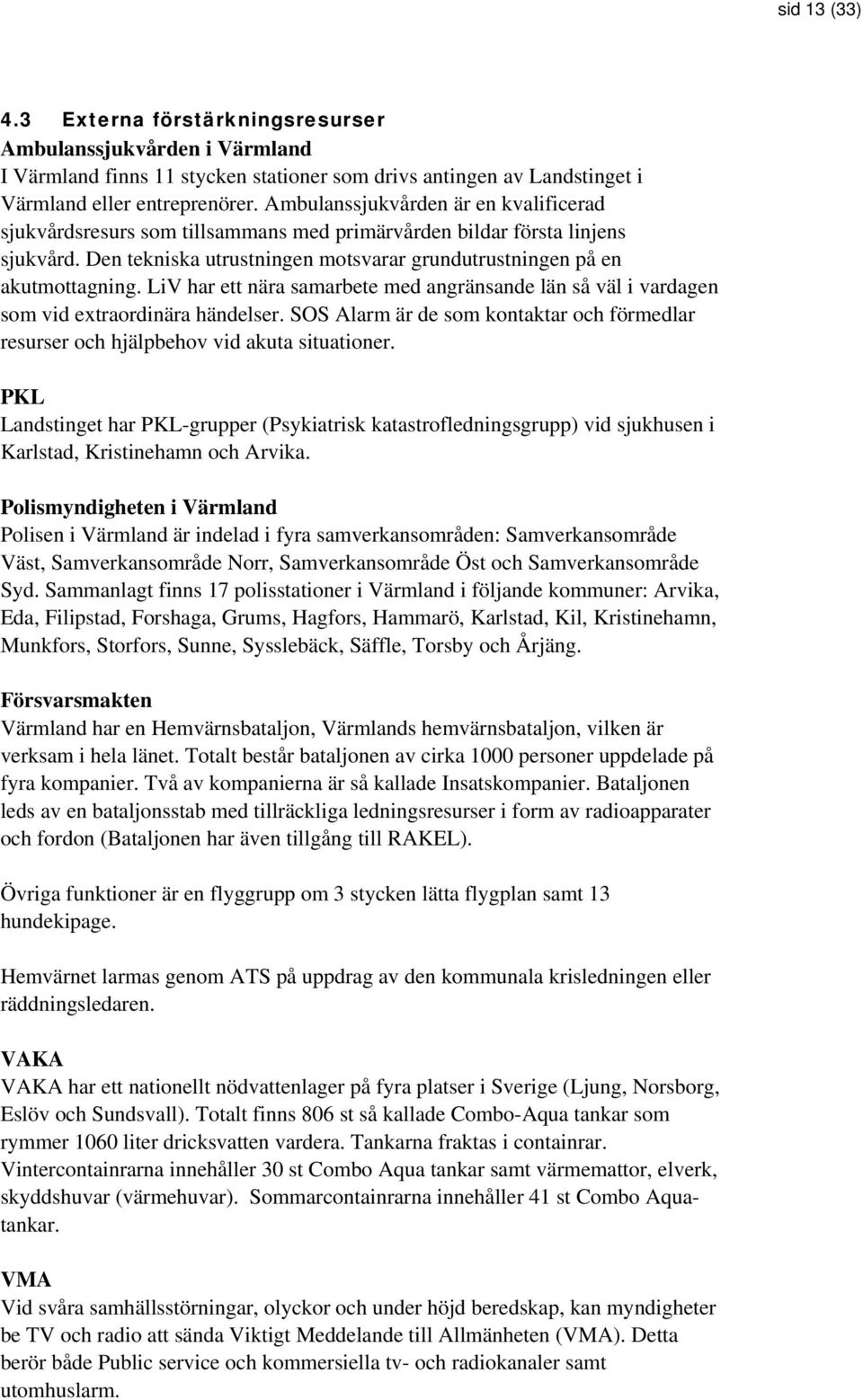 LiV har ett nära samarbete med angränsande län så väl i vardagen som vid extraordinära händelser. SOS Alarm är de som kontaktar och förmedlar resurser och hjälpbehov vid akuta situationer.