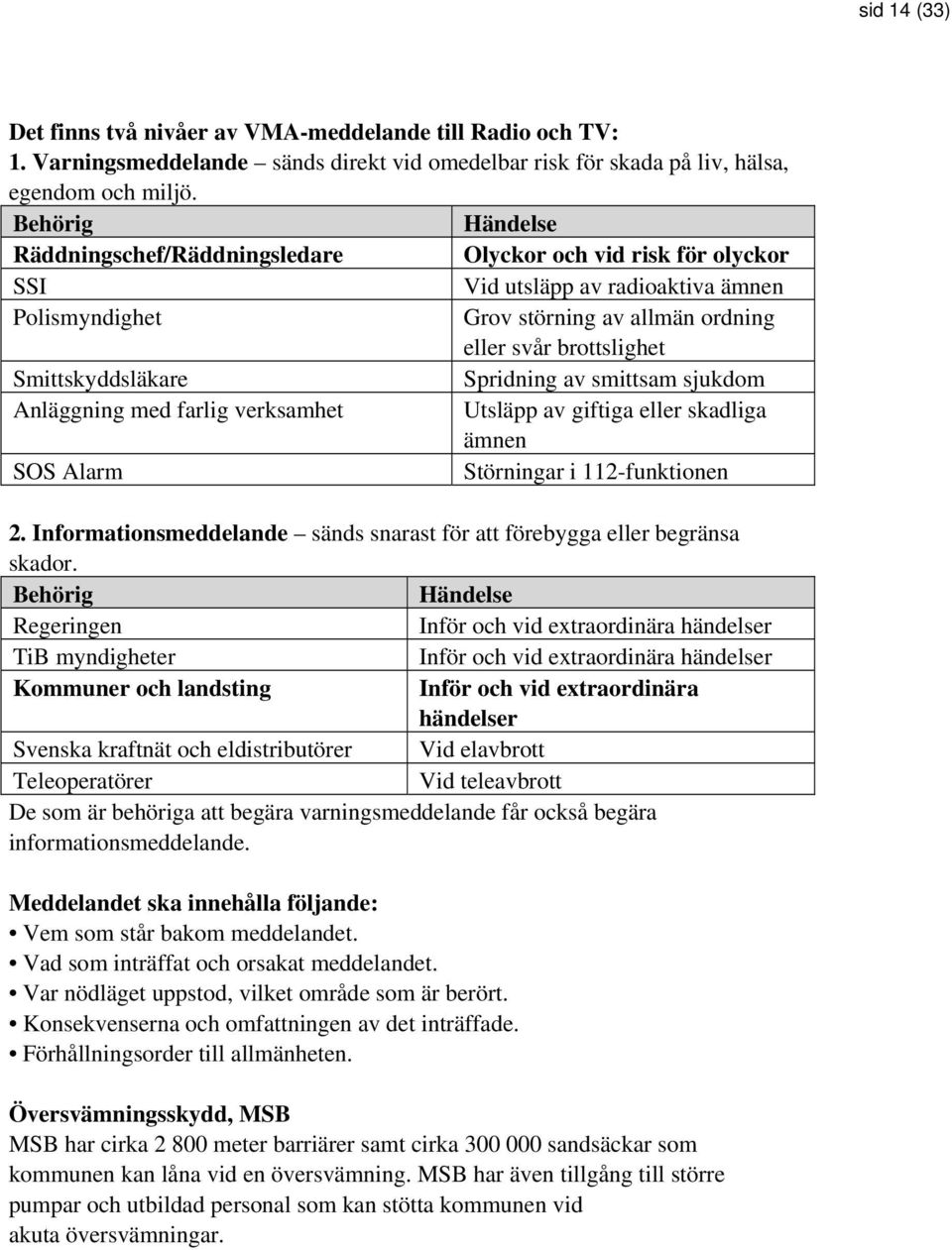 Smittskyddsläkare Spridning av smittsam sjukdom Anläggning med farlig verksamhet Utsläpp av giftiga eller skadliga ämnen SOS Alarm Störningar i 112-funktionen 2.