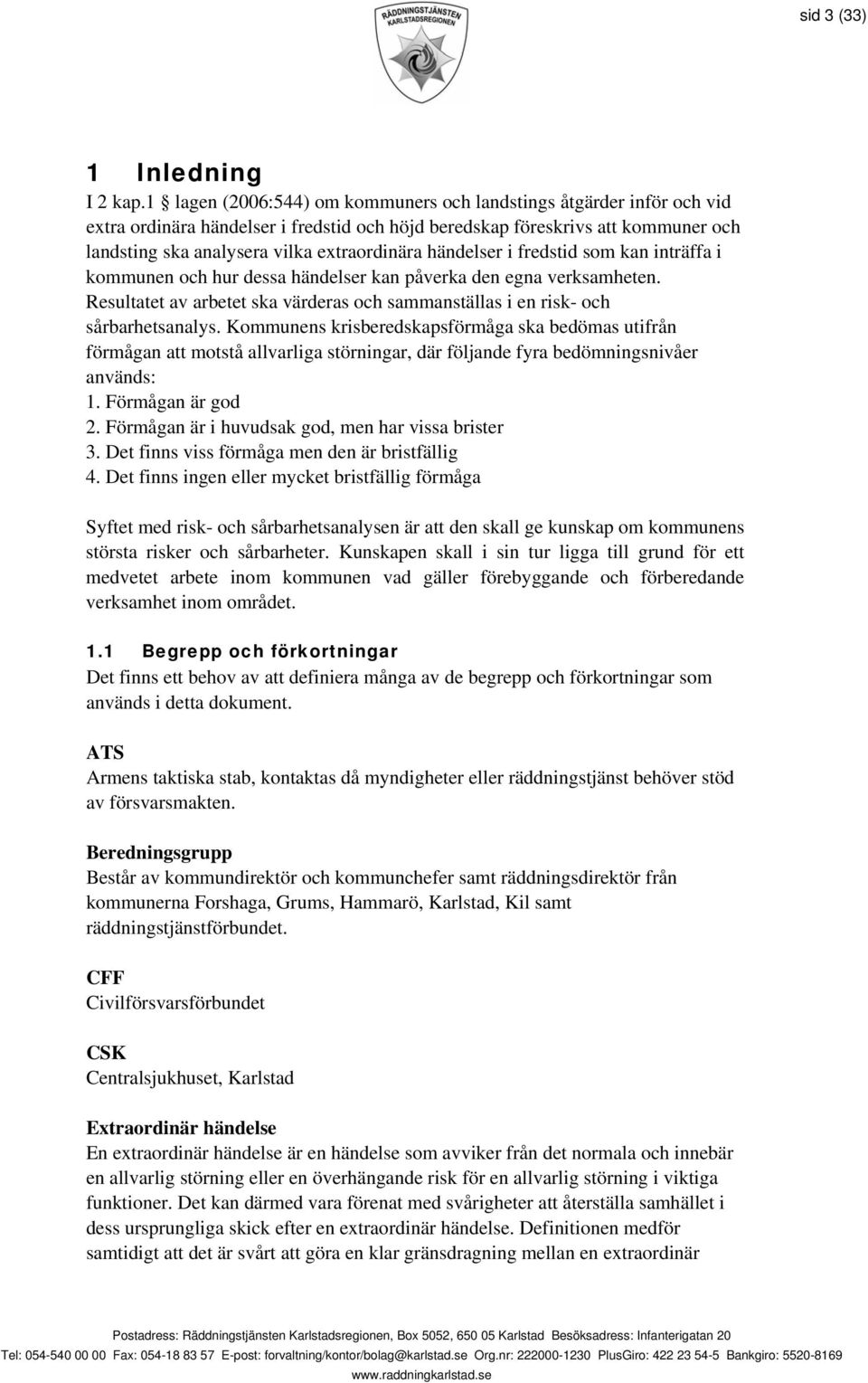 händelser i fredstid som kan inträffa i kommunen och hur dessa händelser kan påverka den egna verksamheten. Resultatet av arbetet ska värderas och sammanställas i en risk- och sårbarhetsanalys.