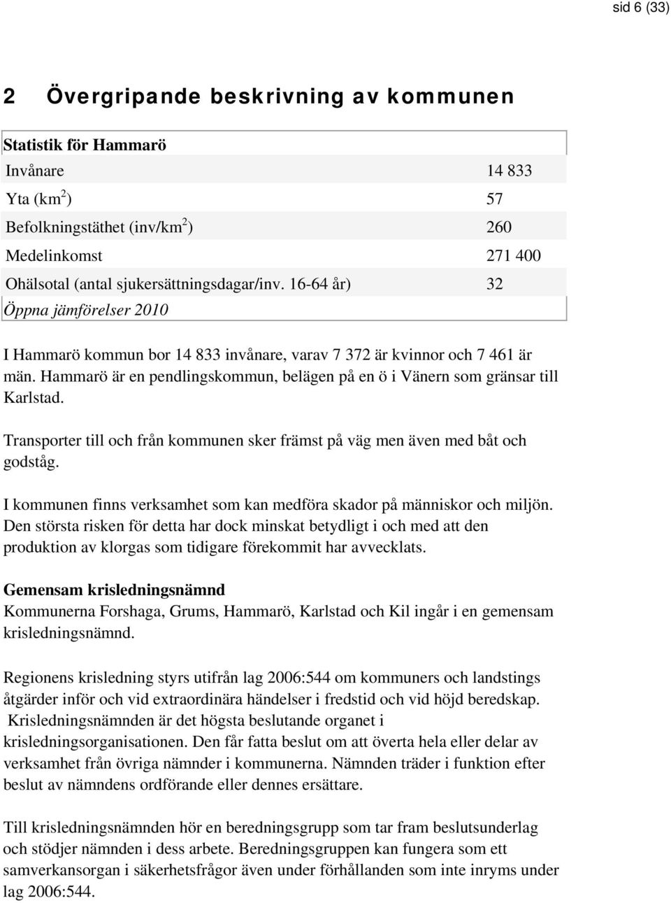 Transporter till och från kommunen sker främst på väg men även med båt och godståg. I kommunen finns verksamhet som kan medföra skador på människor och miljön.