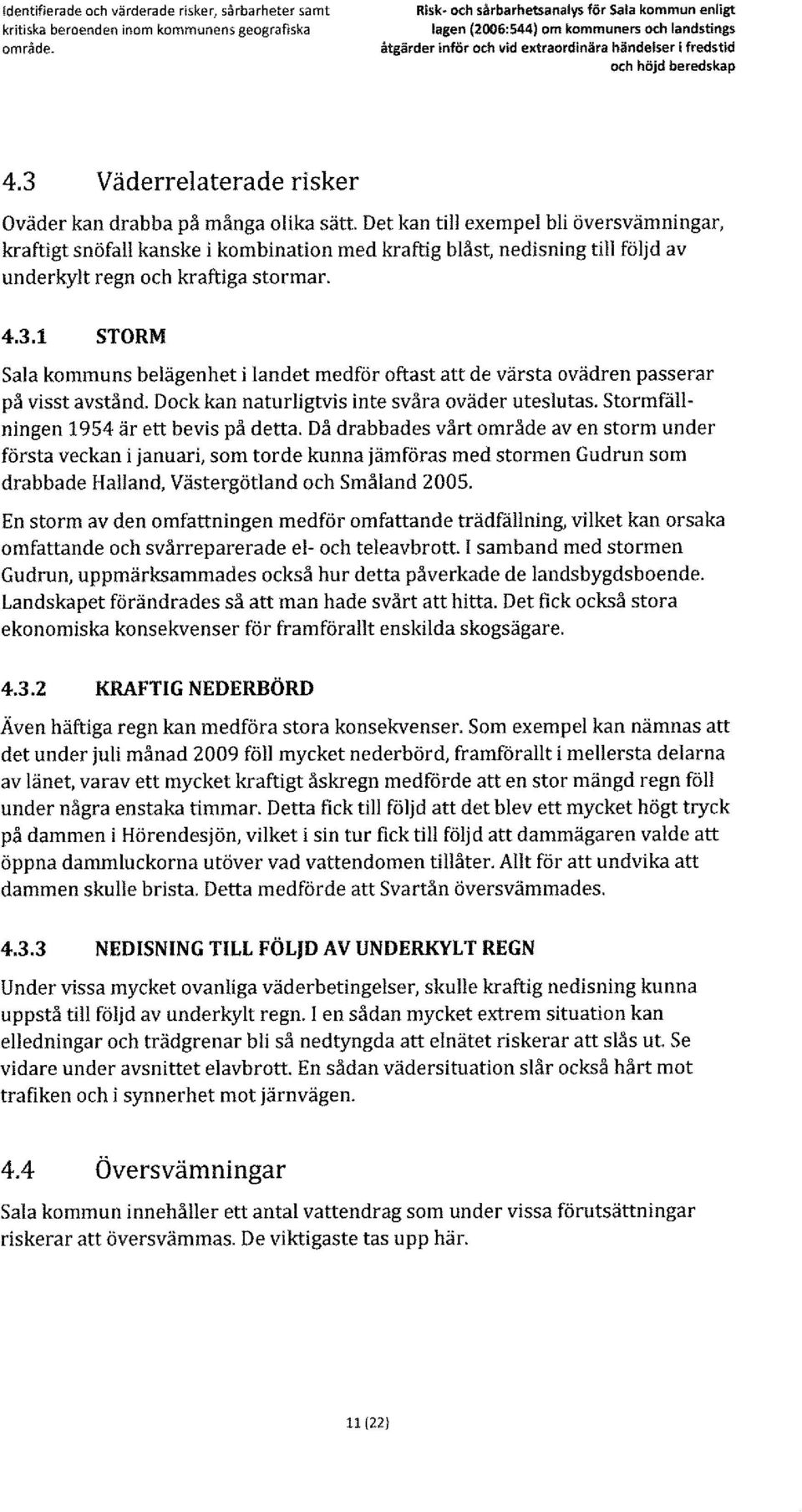 Det kan till exempel bli översvämningar, kraftigt snöfall kanske i kombination med kraftig blåst, nedisning till följd av underkylt regn och kraftiga stormar. 4.3.