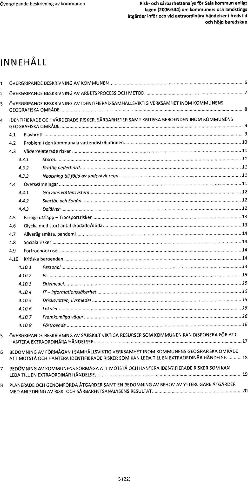 ...........8 4 IDENTIFIERADE OCH VÄRDERADE RISKER, SÄRBARHETER SAMT KRITISKA BEROENDEN INOM KOMMUNENS GEOGRAFISKA OMRÅDE............ 9 4.1 Elavbrott.9 4.2 Problem i den kommunala vattendistributionen.