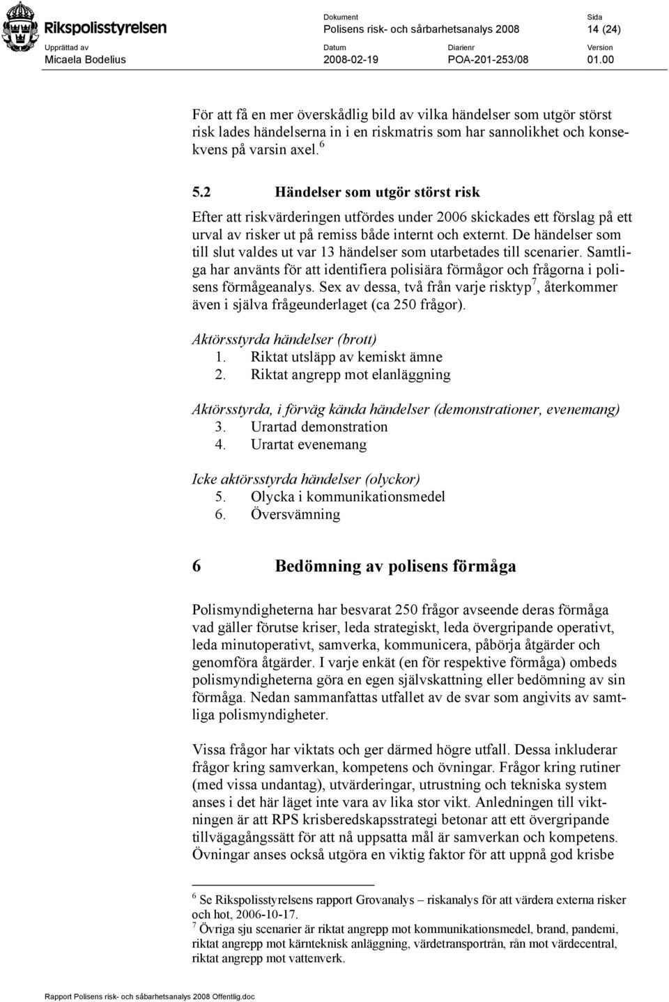 De händelser som till slut valdes ut var 13 händelser som utarbetades till scenarier. Samtliga har använts för att identifiera polisiära förmågor och frågorna i polisens förmågeanalys.