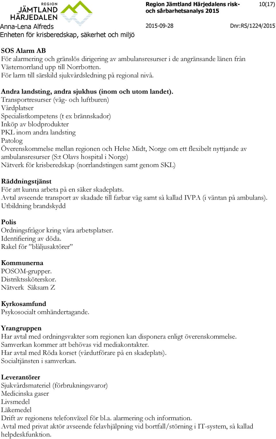 Transportresurser (väg- och luftburen) Vårdplatser Specialistkompetens (t ex brännskador) Inköp av blodprodukter PKL inom andra landsting Patolog Överenskommelse mellan regionen och Helse Midt, Norge