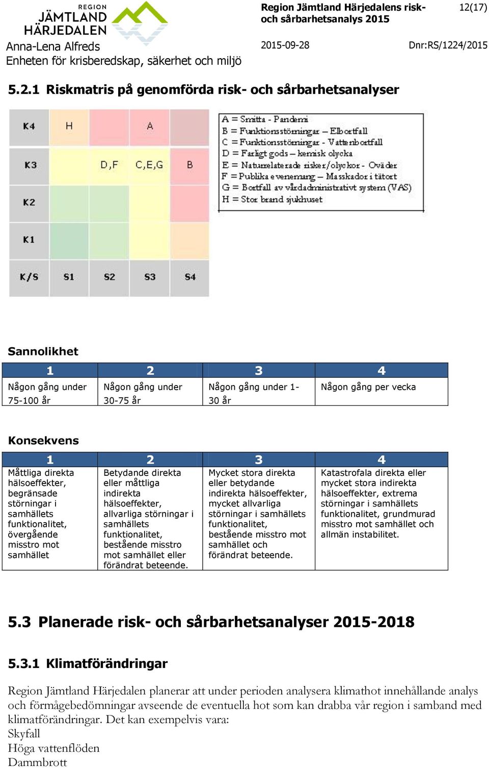 störningar i samhällets funktionalitet, bestående misstro mot samhället eller förändrat beteende.