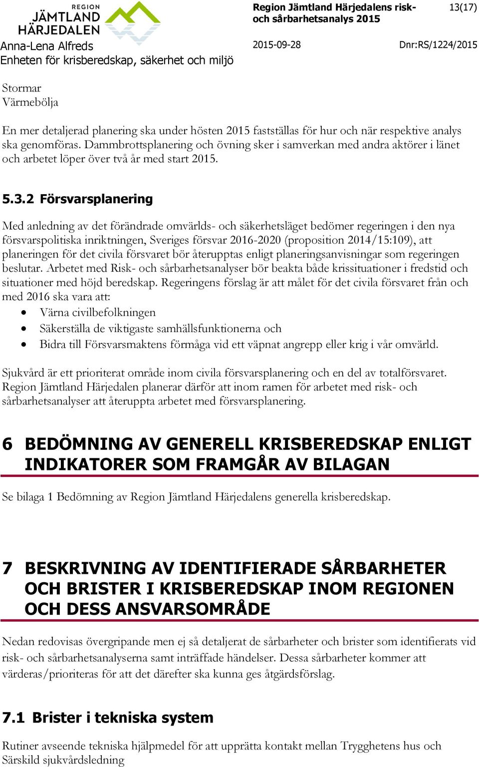 2 Försvarsplanering Med anledning av det förändrade omvärlds- och säkerhetsläget bedömer regeringen i den nya försvarspolitiska inriktningen, Sveriges försvar 2016-2020 (proposition 2014/15:109), att