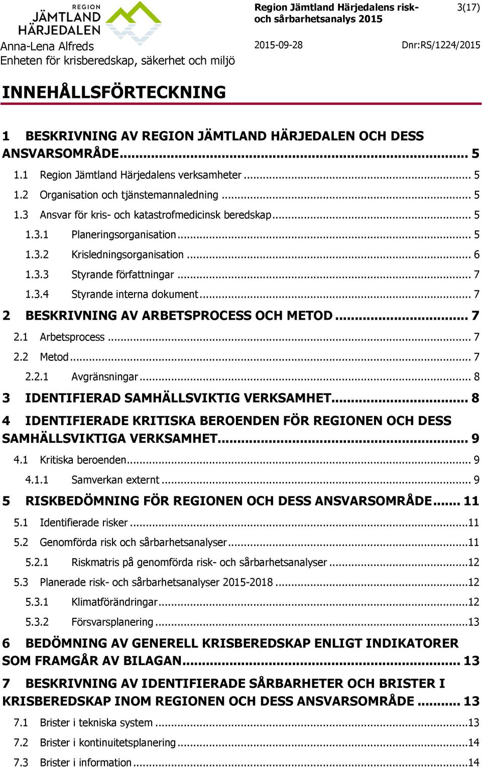 .. 7 2.2 Metod... 7 2.2.1 Avgränsningar... 8 3 IDENTIFIERAD SAMHÄLLSVIKTIG VERKSAMHET... 8 4 IDENTIFIERADE KRITISKA BEROENDEN FÖR REGIONEN OCH DESS SAMHÄLLSVIKTIGA VERKSAMHET... 9 4.