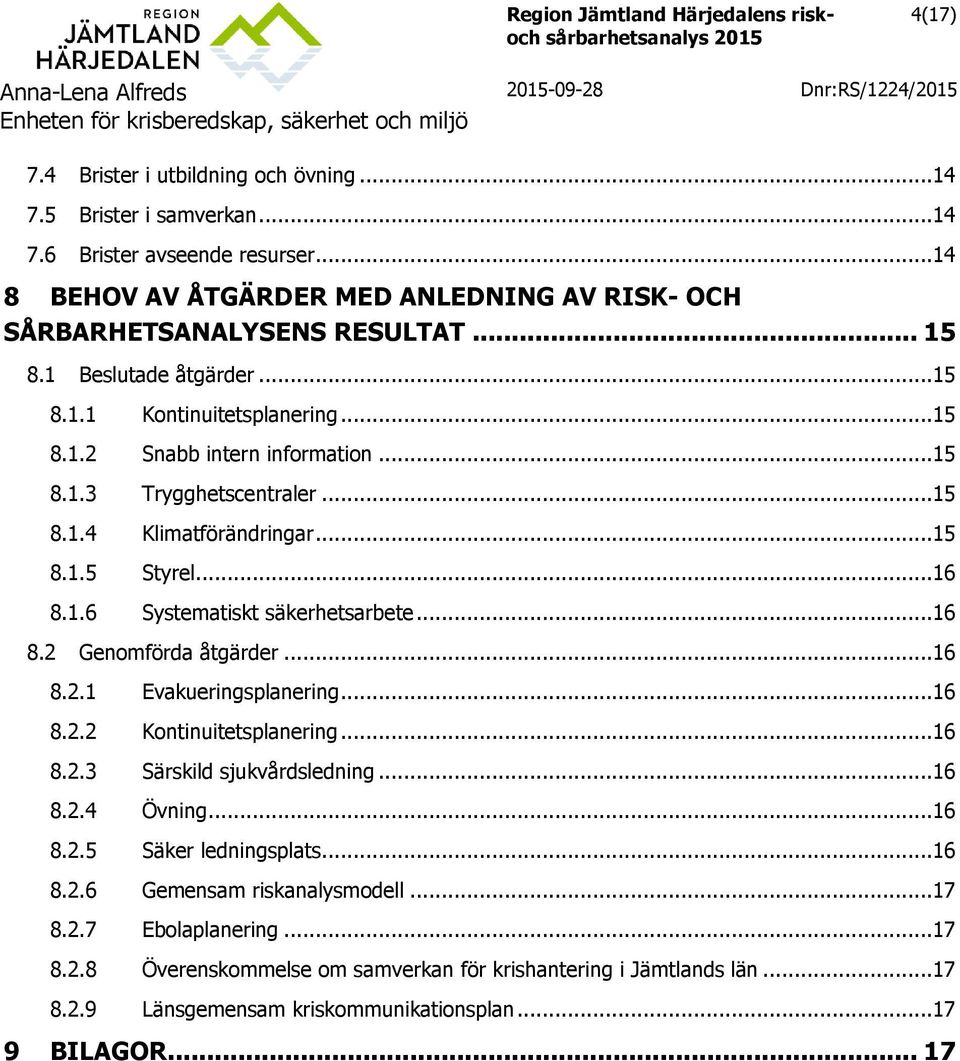 ..16 8.2 Genomförda åtgärder...16 8.2.1 Evakueringsplanering...16 8.2.2 Kontinuitetsplanering...16 8.2.3 Särskild sjukvårdsledning...16 8.2.4 Övning...16 8.2.5 Säker ledningsplats...16 8.2.6 Gemensam riskanalysmodell.