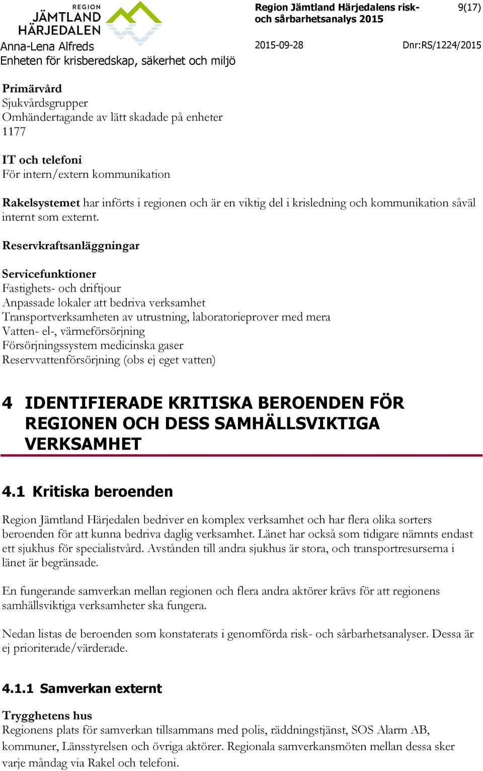 Reservkraftsanläggningar Servicefunktioner Fastighets- och driftjour Anpassade lokaler att bedriva verksamhet Transportverksamheten av utrustning, laboratorieprover med mera Vatten- el-,