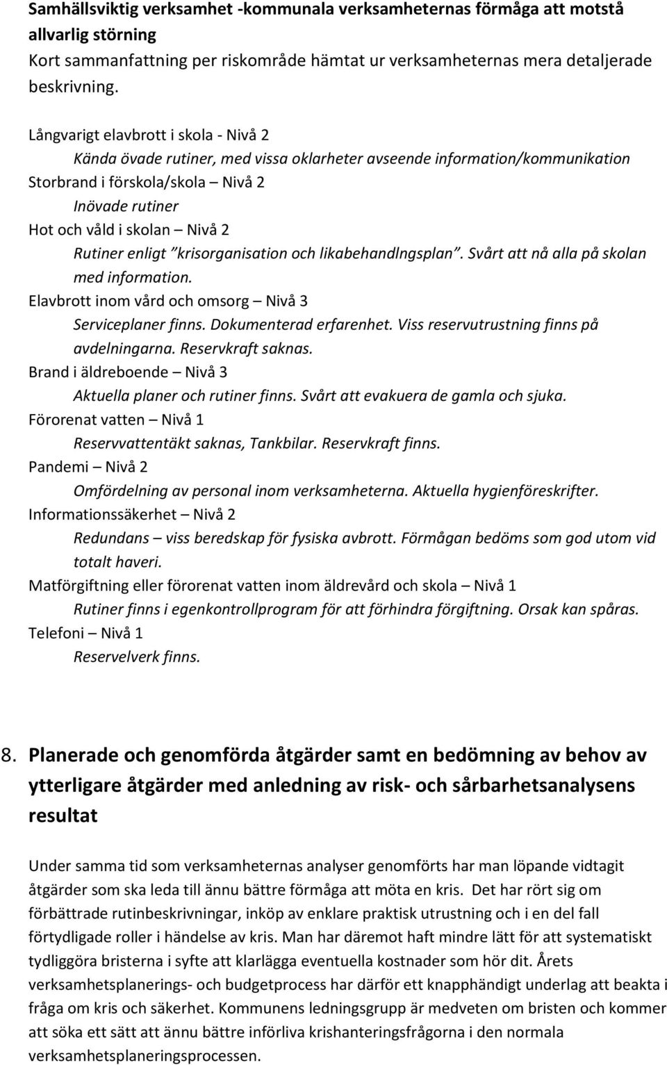 Rutiner enligt krisorganisation och likabehandlngsplan. Svårt att nå alla på skolan med information. Elavbrott inom vård och omsorg Nivå 3 Serviceplaner finns. Dokumenterad erfarenhet.