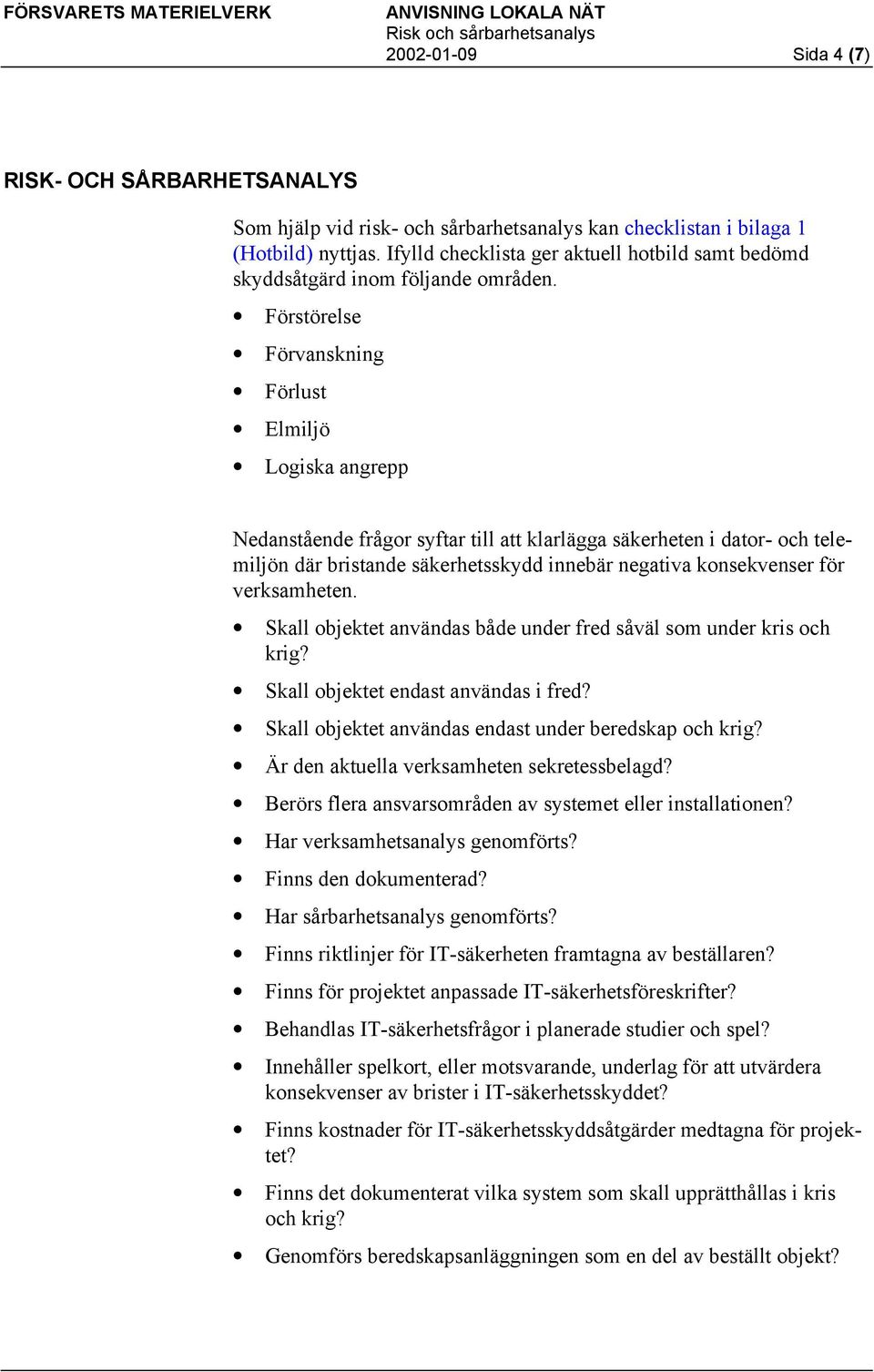 Förstörelse Förvanskning Förlust Elmiljö Logiska angrepp Nedanstående frågor syftar till att klarlägga säkerheten i dator- och telemiljön där bristande säkerhetsskydd innebär negativa konsekvenser