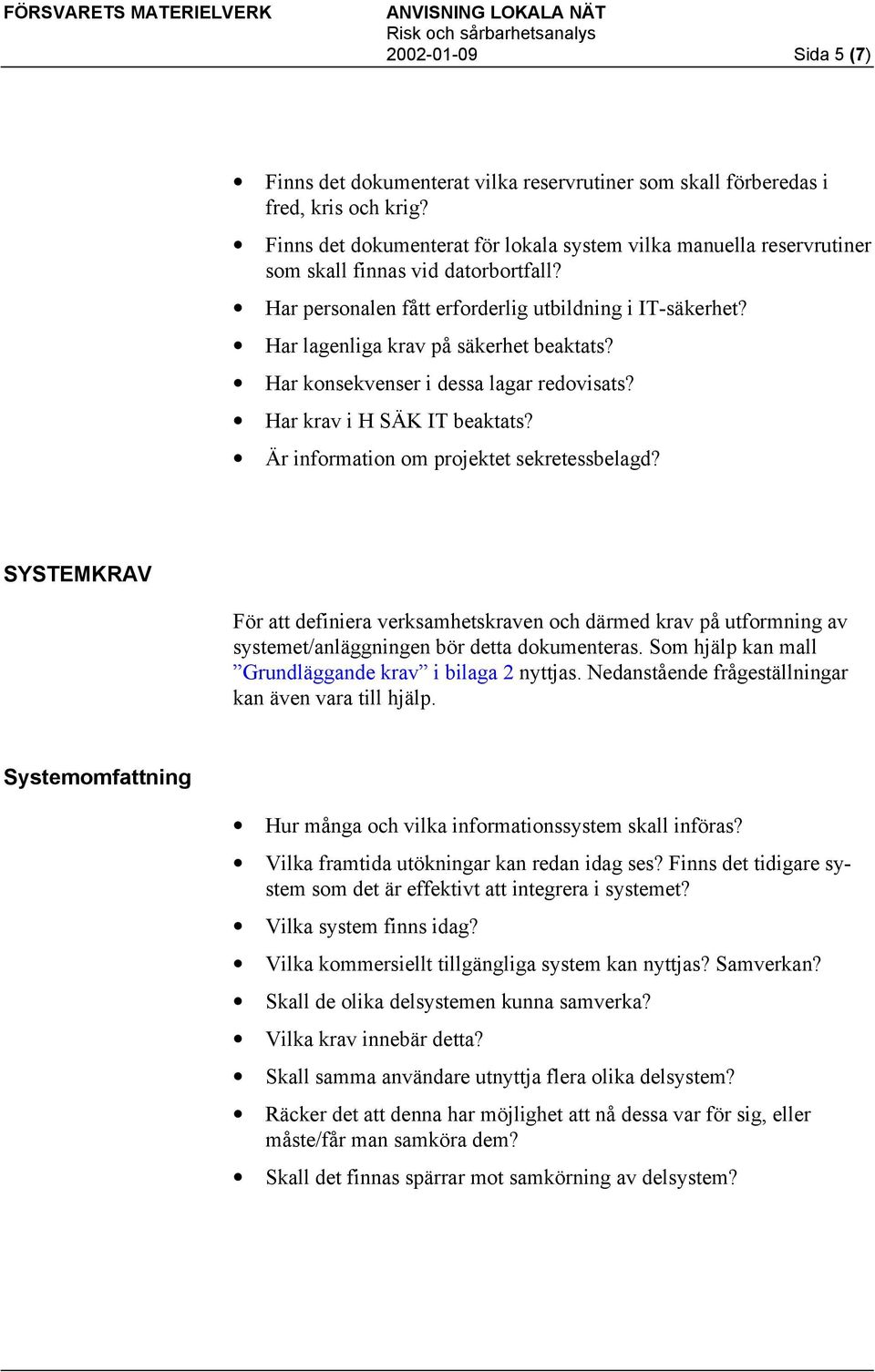 Har lagenliga krav på säkerhet beaktats? Har konsekvenser i dessa lagar redovisats? Har krav i H SÄK IT beaktats? Är information om projektet sekretessbelagd?