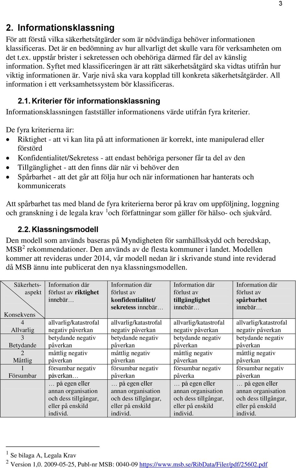 Syftet med klassificeringen är att rätt säkerhetsåtgärd ska vidtas utifrån hur viktig informationen är. Varje nivå ska vara kopplad till konkreta säkerhetsåtgärder.