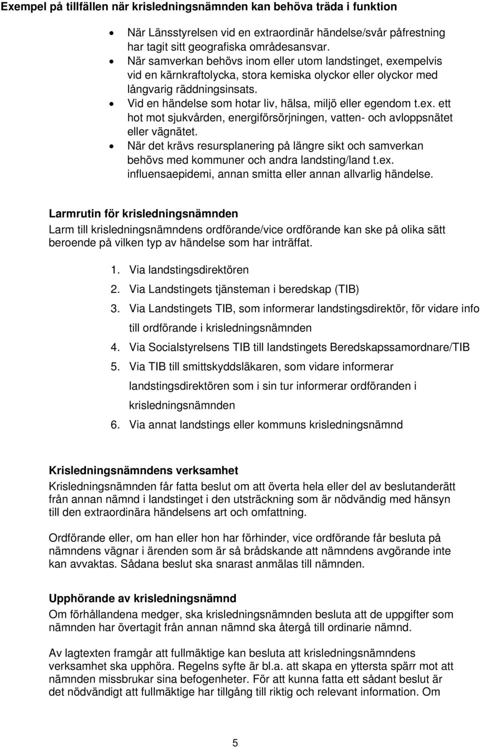 Vid en händelse som hotar liv, hälsa, miljö eller egendom t.ex. ett hot mot sjukvården, energiförsörjningen, vatten- och avloppsnätet eller vägnätet.