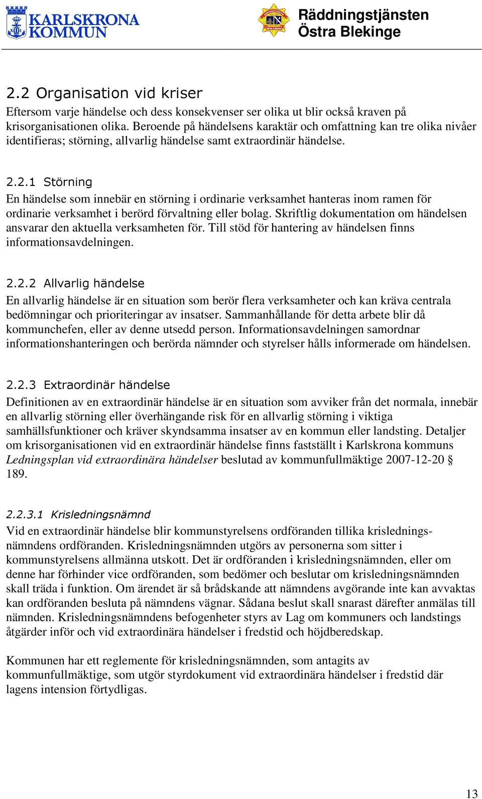 2.1 Störning En händelse som innebär en störning i ordinarie verksamhet hanteras inom ramen för ordinarie verksamhet i berörd förvaltning eller bolag.