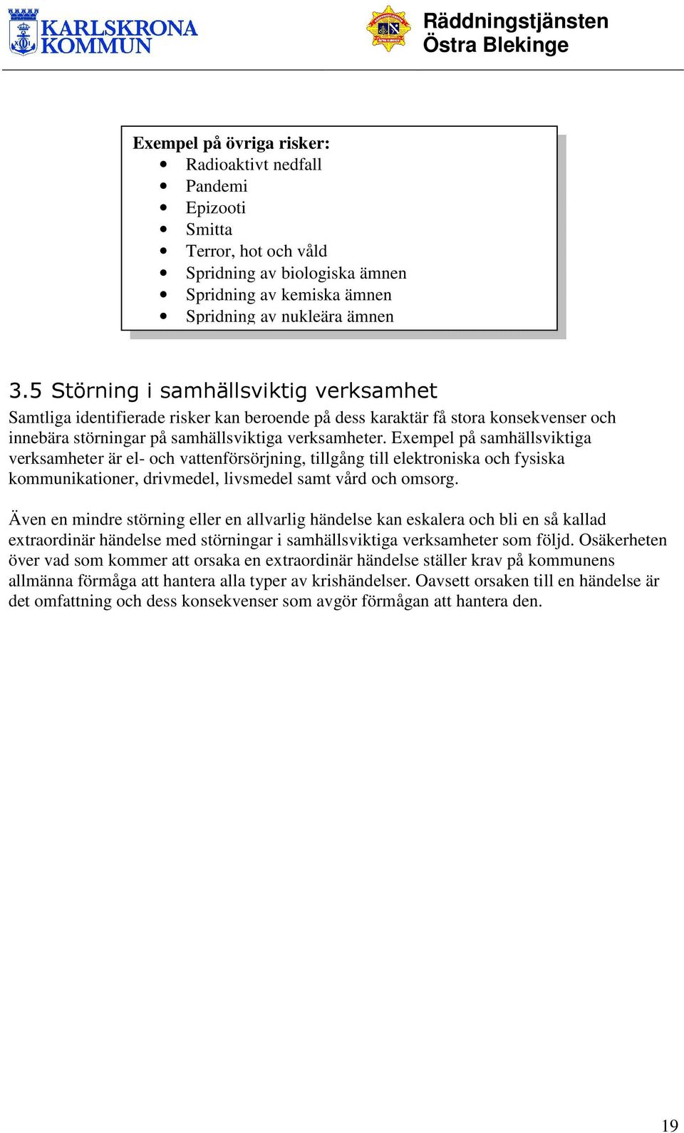 Exempel på samhällsviktiga verksamheter är el- och vattenförsörjning, tillgång till elektroniska och fysiska kommunikationer, drivmedel, livsmedel samt vård och omsorg.