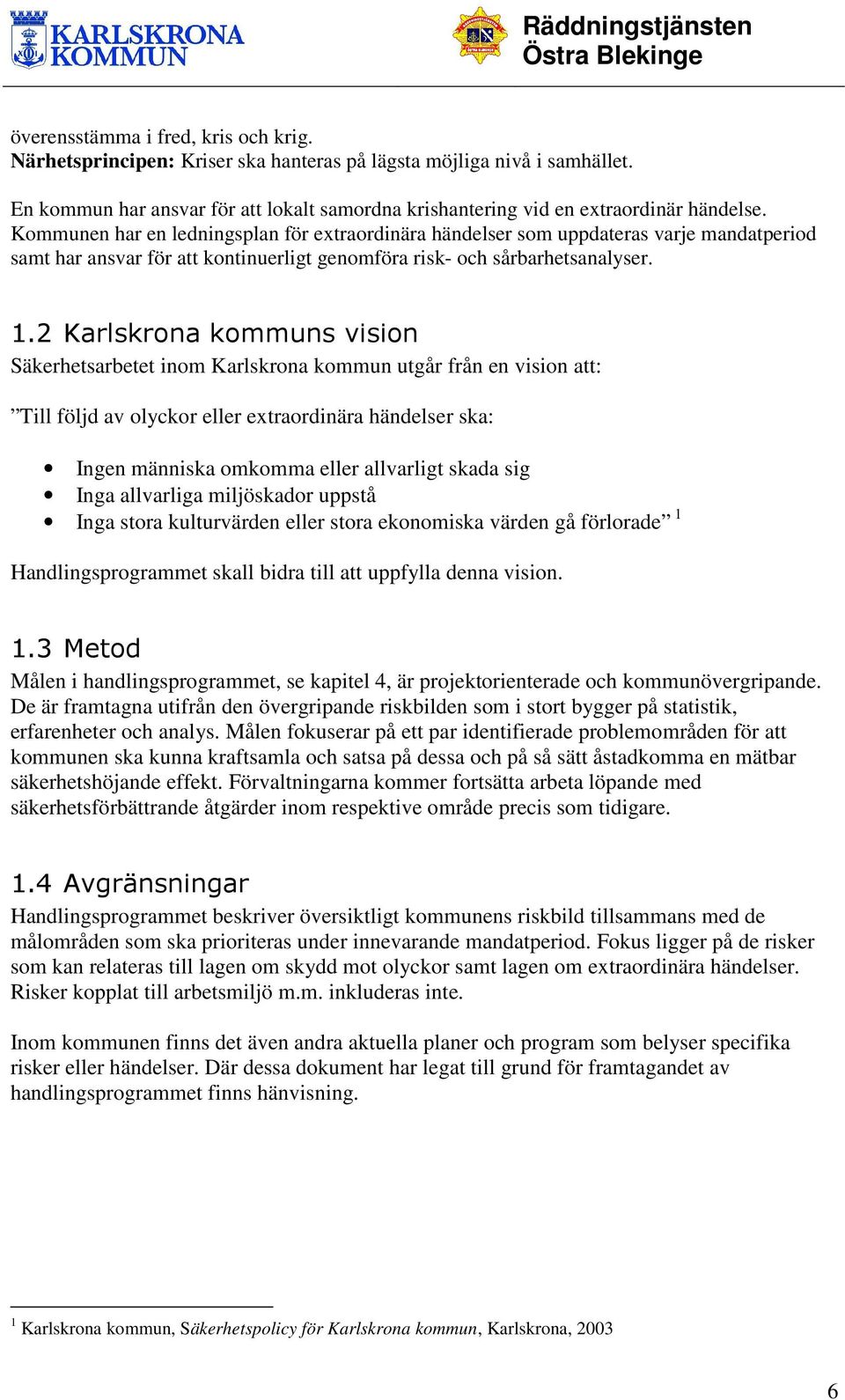 2 Karlskrona kommuns vision Säkerhetsarbetet inom Karlskrona kommun utgår från en vision att: Till följd av olyckor eller extraordinära händelser ska: Ingen människa omkomma eller allvarligt skada
