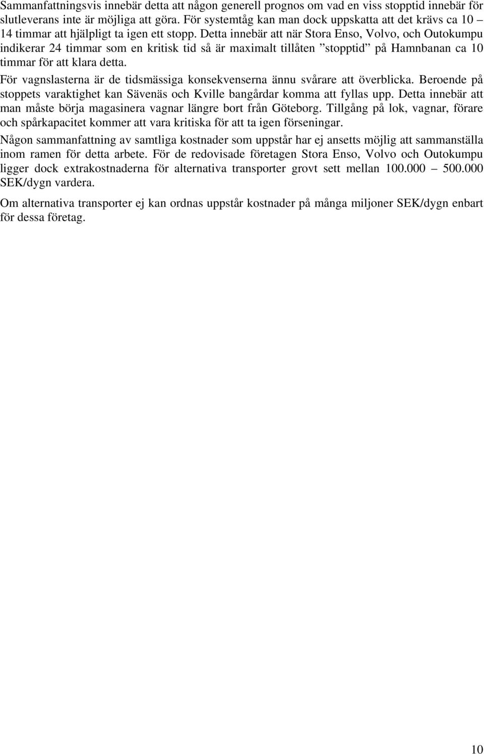 Detta innebär att när Stora Enso, Volvo, och Outokumpu indikerar 24 timmar som en kritisk tid så är maximalt tillåten stopptid på Hamnbanan ca 10 timmar för att klara detta.