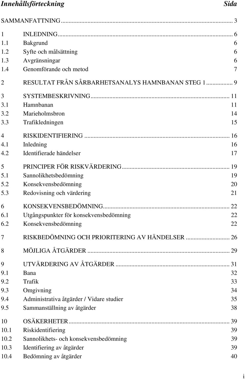 1 Inledning 16 4.2 Identifierade händelser 17 5 PRINCIPER FÖR RISKVÄRDERING... 19 5.1 Sannolikhetsbedömning 19 5.2 Konsekvensbedömning 20 5.3 Redovisning och värdering 21 6 KONSEKVENSBEDÖMNING... 22 6.