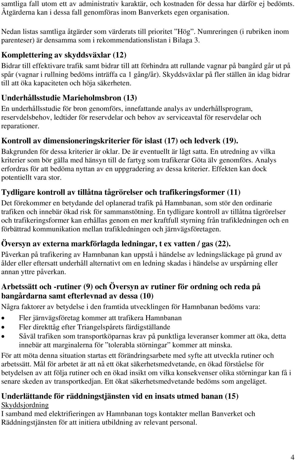 Komplettering av skyddsväxlar (12) Bidrar till effektivare trafik samt bidrar till att förhindra att rullande vagnar på bangård går ut på spår (vagnar i rullning bedöms inträffa ca 1 gång/år).