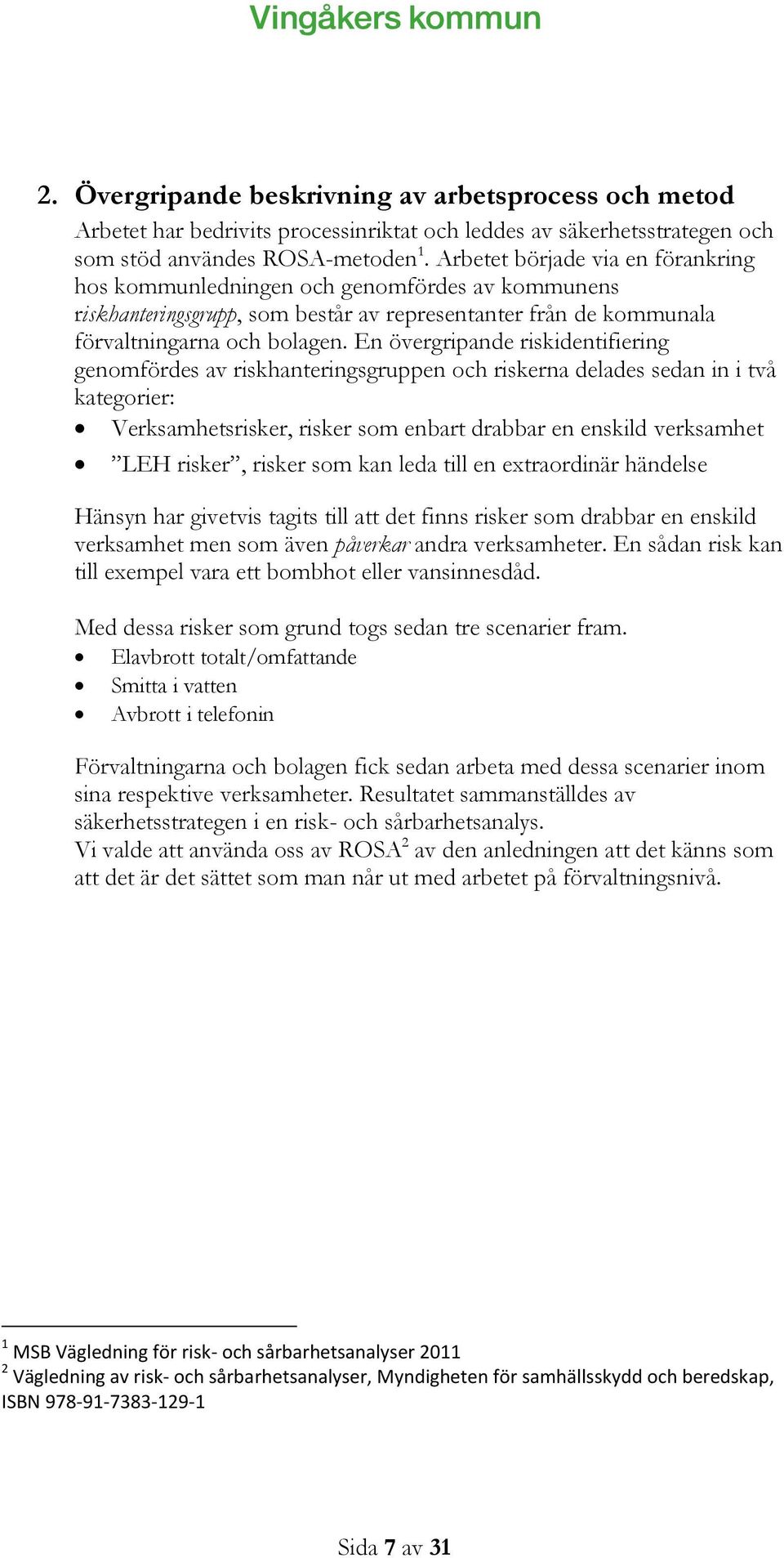 En övergripande riskidentifiering genomfördes av riskhanteringsgruppen och riskerna delades sedan in i två kategorier: Verksamhetsrisker, risker som enbart drabbar en enskild verksamhet LEH risker,