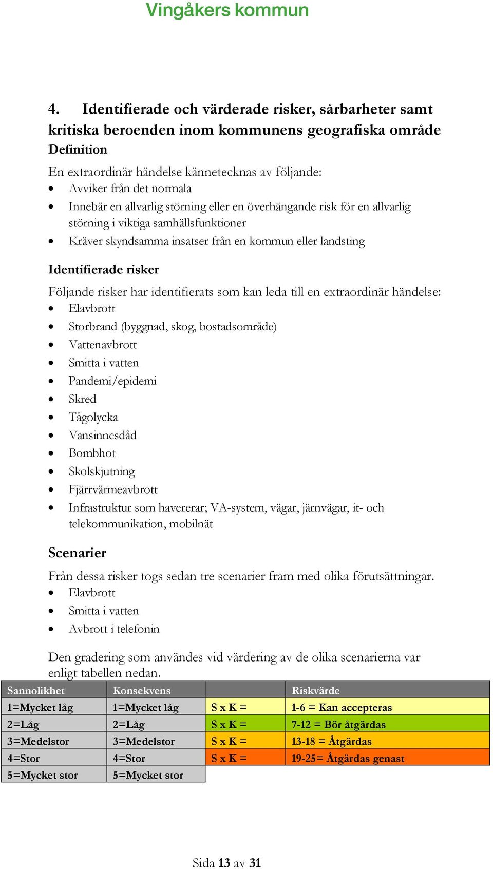 risker har identifierats som kan leda till en extraordinär händelse: Elavbrott Storbrand (byggnad, skog, bostadsområde) Vattenavbrott Smitta i vatten Pandemi/epidemi Skred Tågolycka Vansinnesdåd