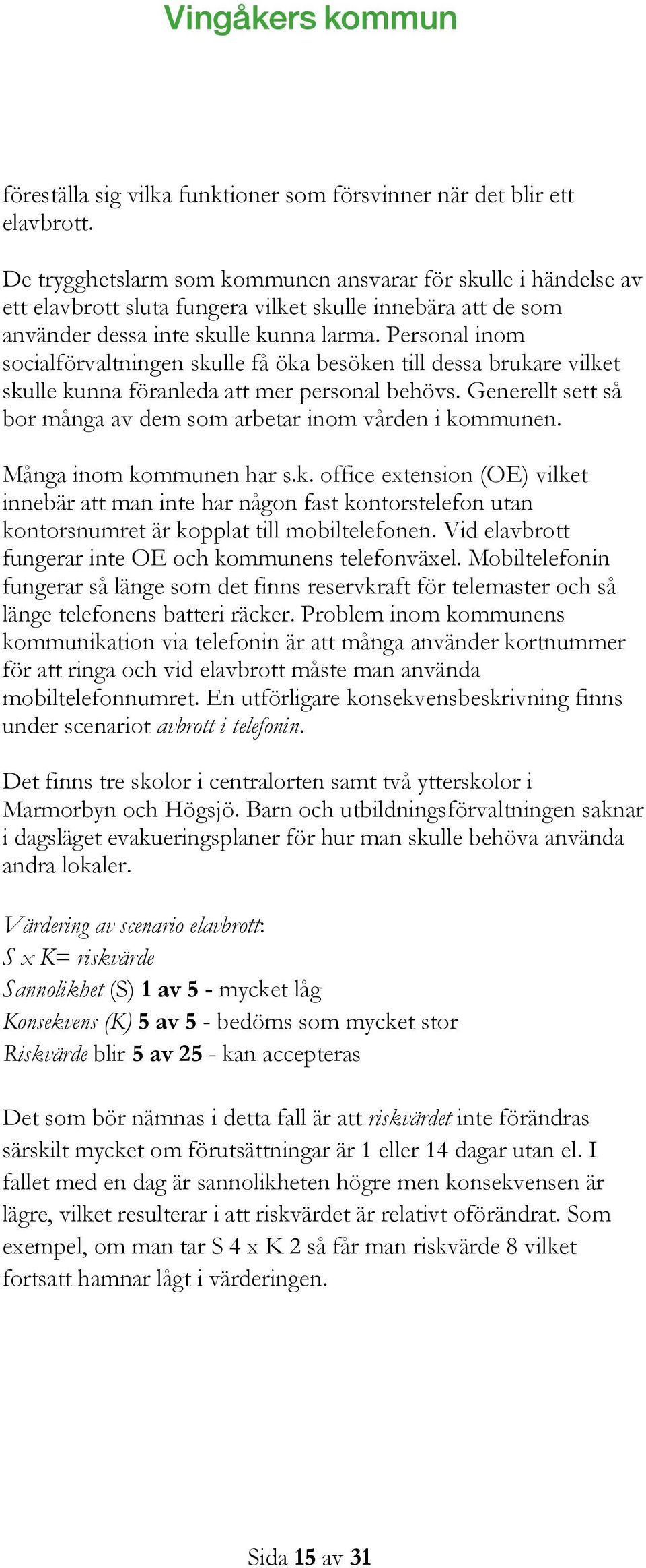 Personal inom socialförvaltningen skulle få öka besöken till dessa brukare vilket skulle kunna föranleda att mer personal behövs. Generellt sett så bor många av dem som arbetar inom vården i kommunen.