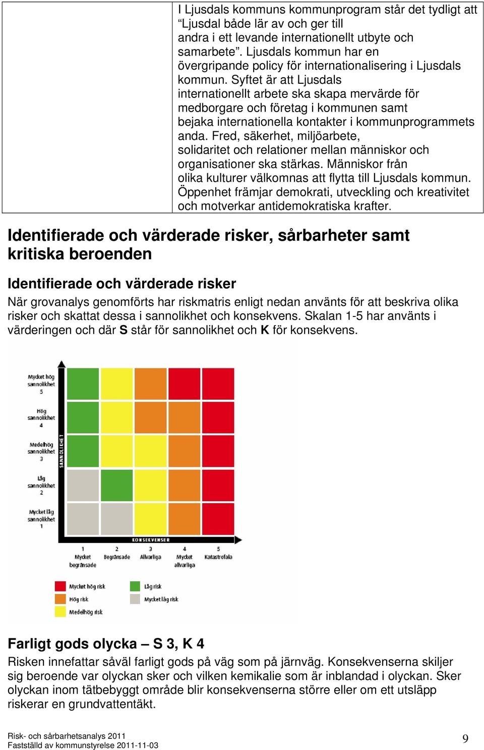 Syftet är att Ljusdals internationellt arbete ska skapa mervärde för medborgare och företag i kommunen samt bejaka internationella kontakter i kommunprogrammets anda.