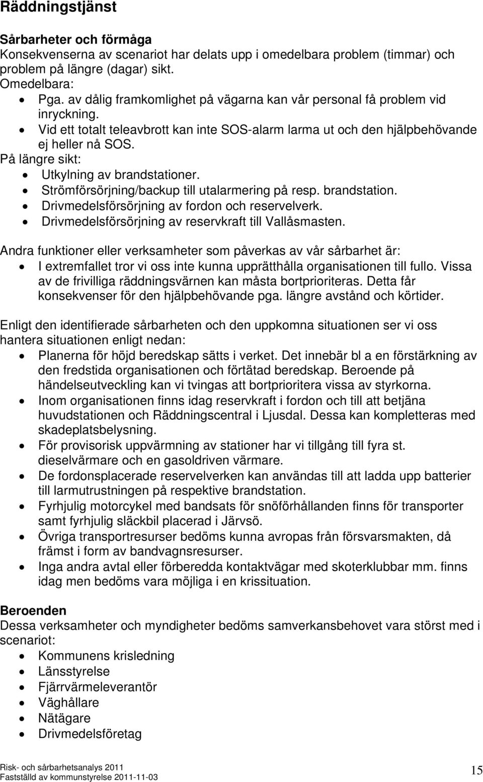 På längre sikt: Utkylning av brandstationer. Strömförsörjning/backup till utalarmering på resp. brandstation. Drivmedelsförsörjning av fordon och reservelverk.