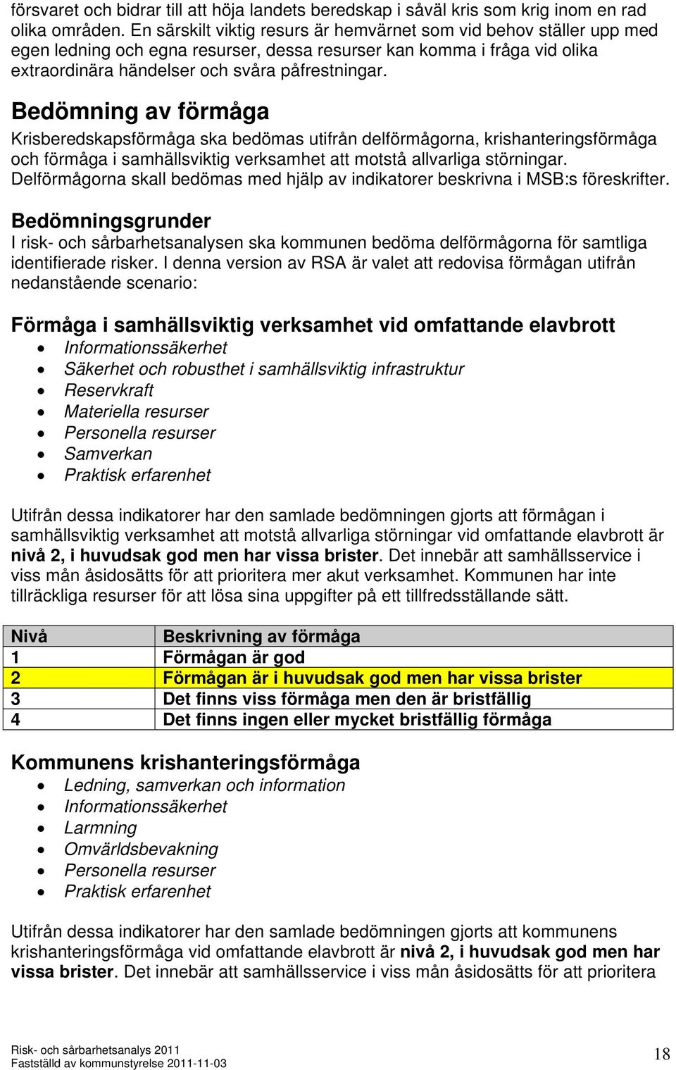 Bedömning av förmåga Krisberedskapsförmåga ska bedömas utifrån delförmågorna, krishanteringsförmåga och förmåga i samhällsviktig verksamhet att motstå allvarliga störningar.