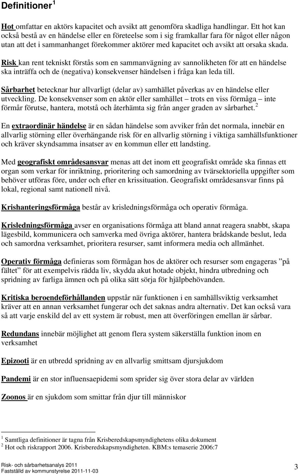 Risk kan rent tekniskt förstås som en sammanvägning av sannolikheten för att en händelse ska inträffa och de (negativa) konsekvenser händelsen i fråga kan leda till.