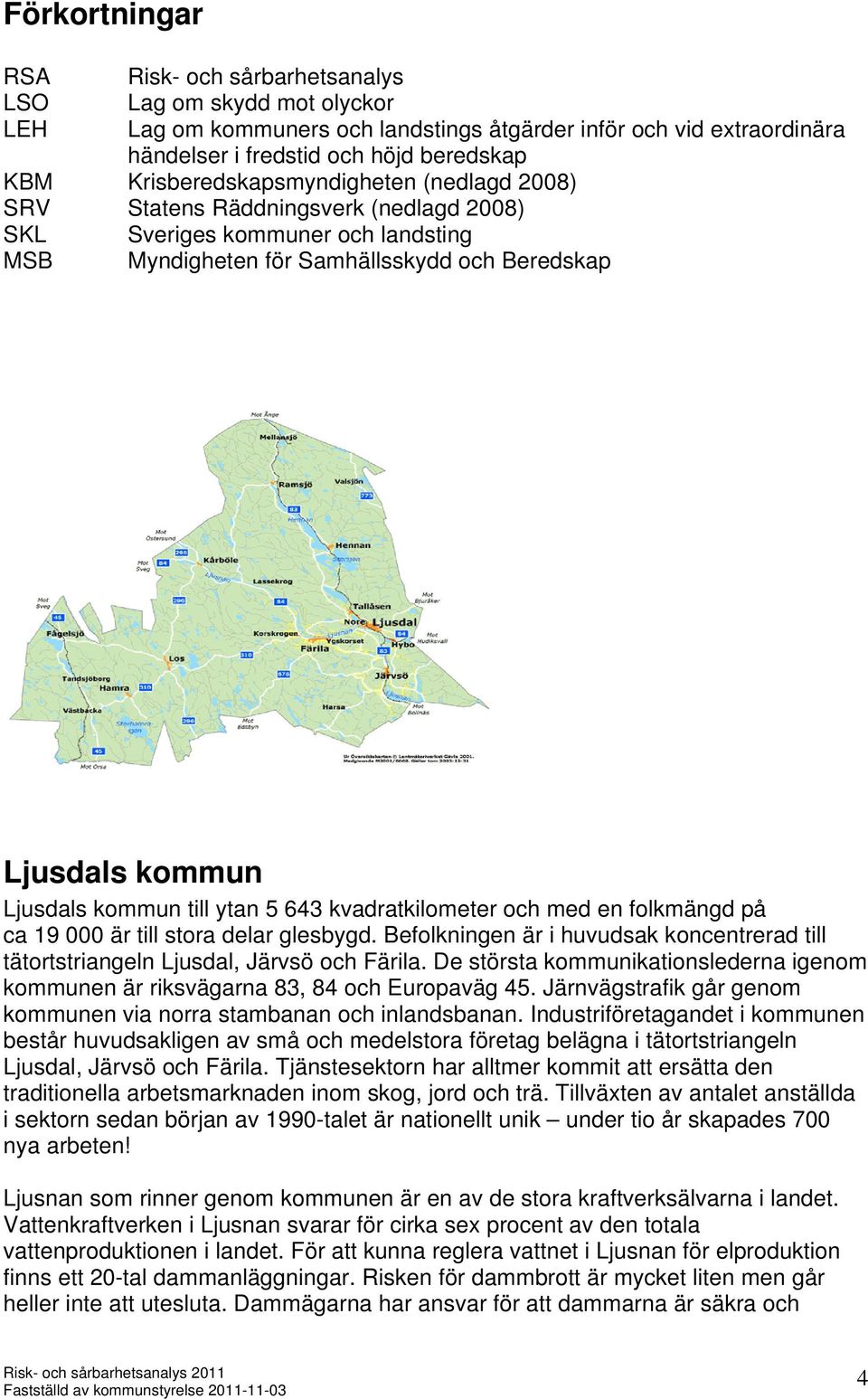 till ytan 5 643 kvadratkilometer och med en folkmängd på ca 19 000 är till stora delar glesbygd. Befolkningen är i huvudsak koncentrerad till tätortstriangeln Ljusdal, Järvsö och Färila.