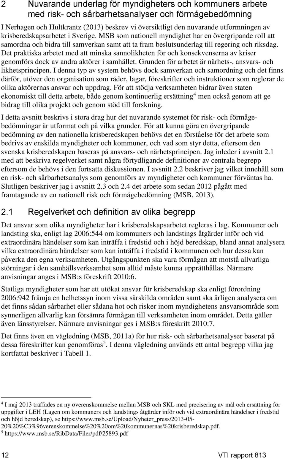 Det praktiska arbetet med att minska sannolikheten för och konsekvenserna av kriser genomförs dock av andra aktörer i samhället. Grunden för arbetet är närhets-, ansvars- och likhetsprincipen.