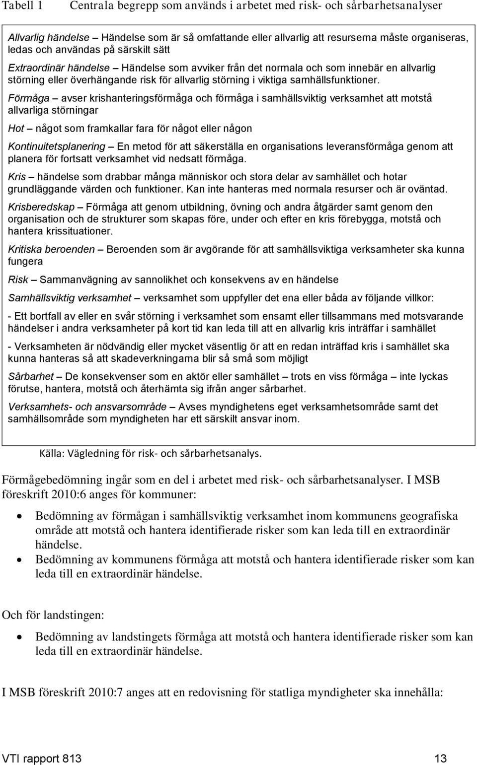 Förmåga avser krishanteringsförmåga och förmåga i samhällsviktig verksamhet att motstå allvarliga störningar Hot något som framkallar fara för något eller någon Kontinuitetsplanering En metod för att