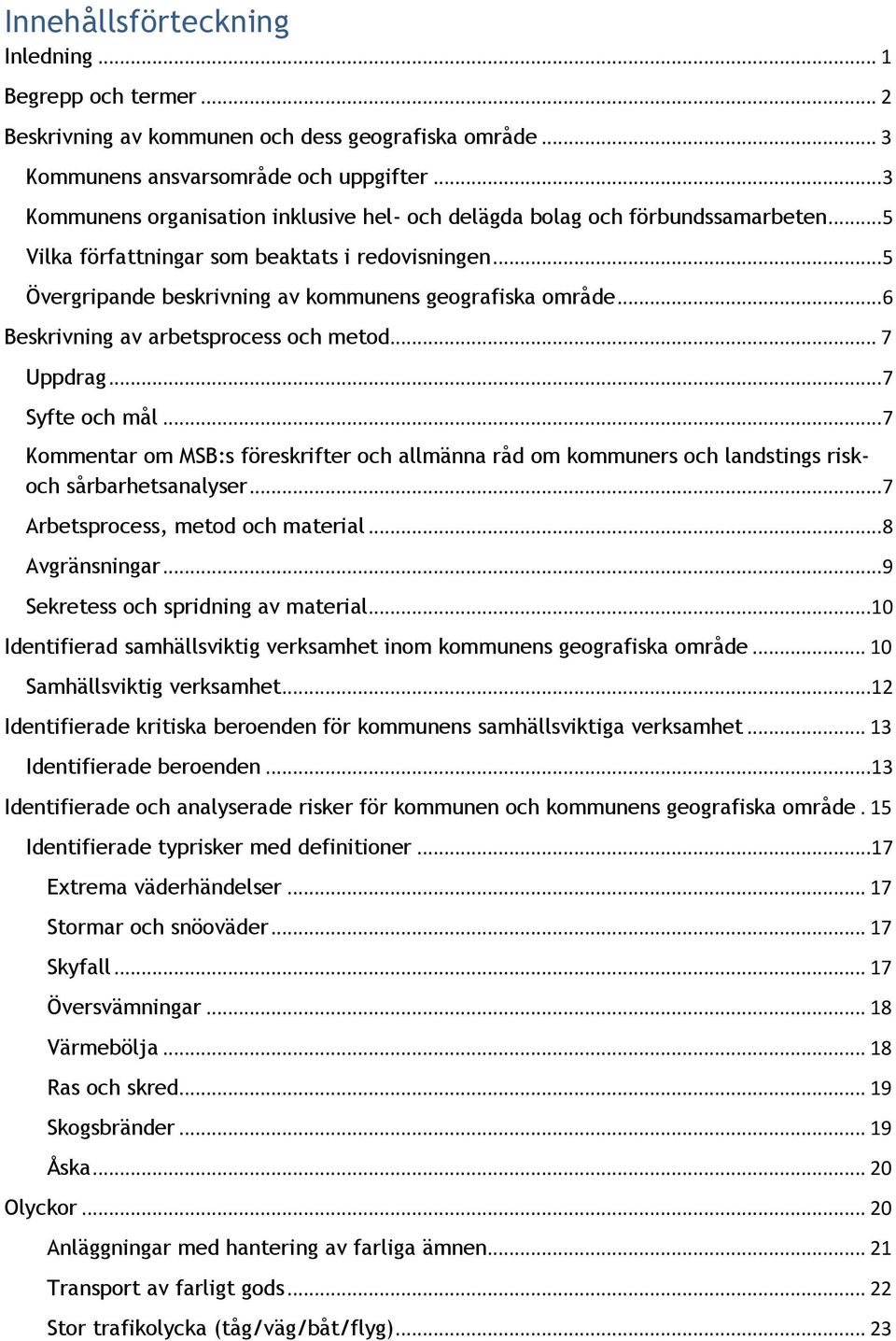 .. 6 Beskrivning av arbetsprocess och metod... 7 Uppdrag... 7 Syfte och mål... 7 Kommentar om MSB:s föreskrifter och allmänna råd om kommuners och landstings riskoch sårbarhetsanalyser.