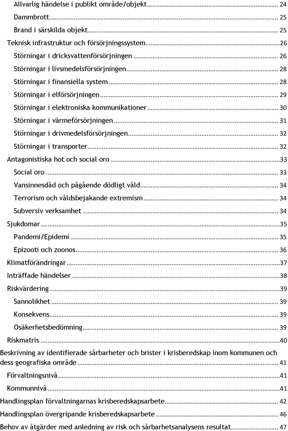 .. 31 Störningar i drivmedelsförsörjningen... 32 Störningar i transporter... 32 Antagonistiska hot och social oro...33 Social oro... 33 Vansinnesdåd och pågående dödligt våld.