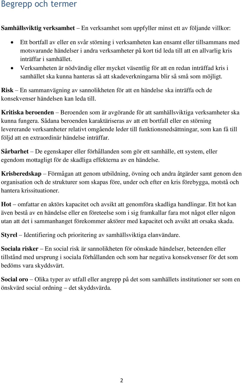 Verksamheten är nödvändig eller mycket väsentlig för att en redan inträffad kris i samhället ska kunna hanteras så att skadeverkningarna blir så små som möjligt.