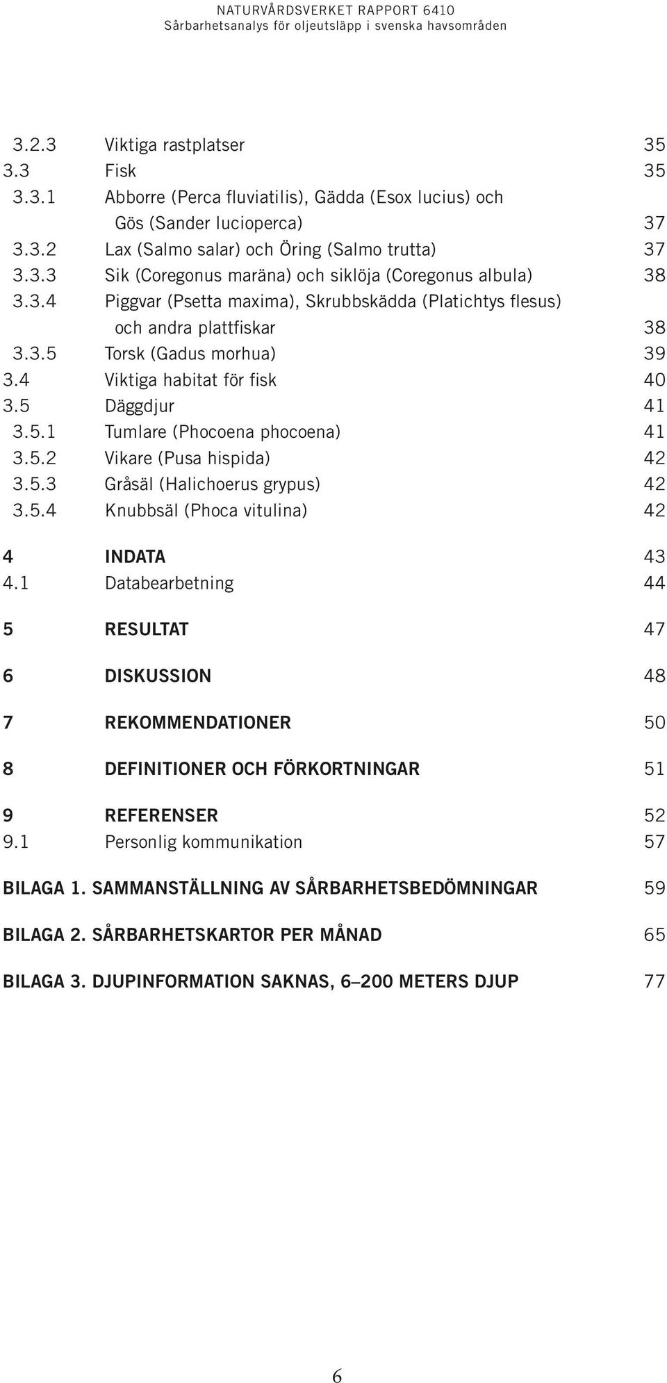 4 Viktiga habitat för fisk 40 3.5 Däggdjur 4 3.5. Tumlare (Phocoena phocoena) 4 3.5. Vikare (Pusa hispida) 4 3.5.3 Gråsäl (Halichoerus grypus) 4 3.5.4 Knubbsäl (Phoca vitulina) 4 4 Indata 43 4.