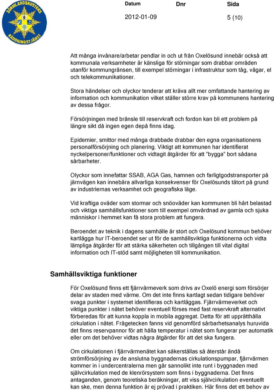 Stora händelser och olyckor tenderar att kräva allt mer omfattande hantering av information och kommunikation vilket ställer större krav på kommunens hantering av dessa frågor.