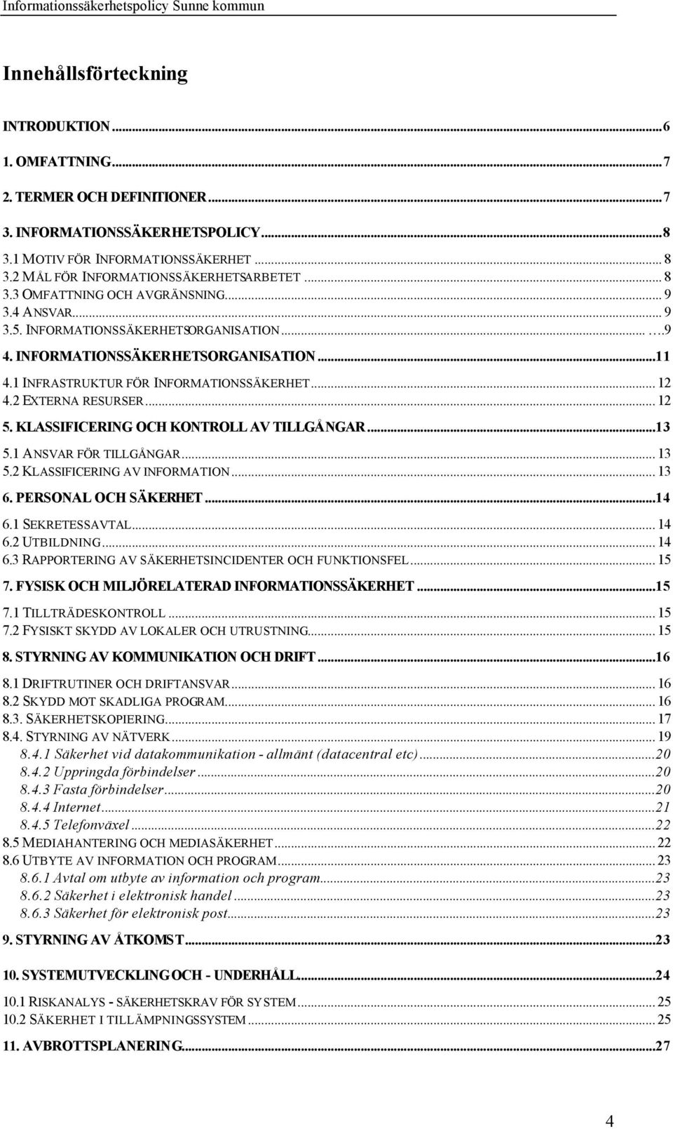 1 INFRASTRUKTUR FÖR INFORMATIONSSÄKERHET... 12 4.2 EXTERNA RESURSER... 12 5. KLASSIFICERING OCH KONTROLL AV TILLGÅNGAR...13 5.1 ANSVAR FÖR TILLGÅNGAR... 13 5.2 KLASSIFICERING AV INFORMATION... 13 6.