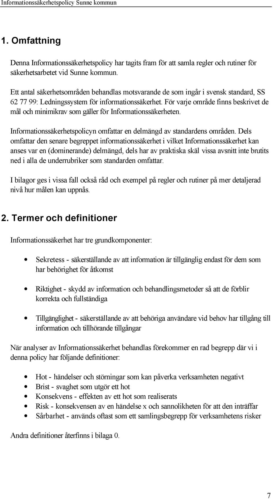 För varje område finns beskrivet de mål och minimikrav som gäller för Informationssäkerheten. Informationssäkerhetspolicyn omfattar en delmängd av standardens områden.