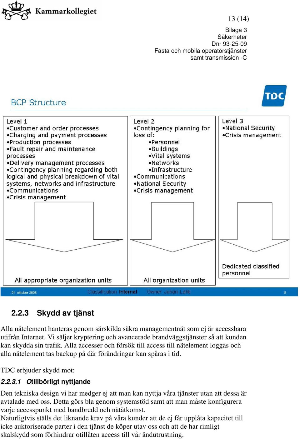 Alla accesser och försök till access till nätelement loggas och alla nätelement tas backup på där förändringar kan spåras i tid. TDC erbjuder skydd mot: 2.2.3.