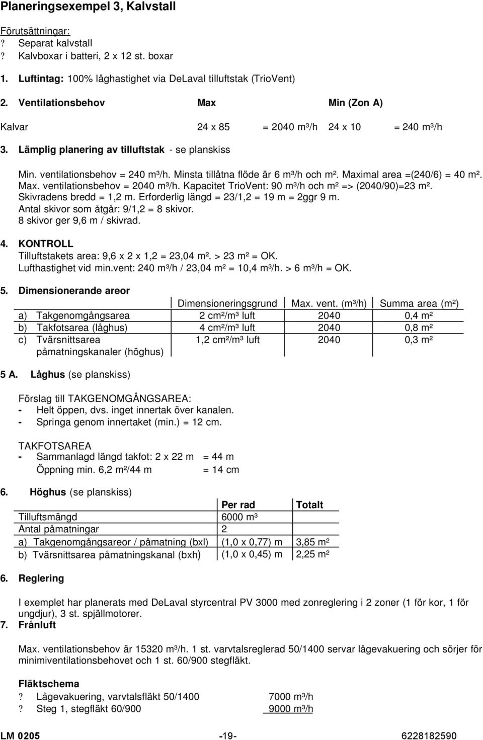 Minsta tillåtna flöde är 6 m³/h och m². Maximal area =(240/6) = 40 m². Max. ventilationsbehov = 2040 m³/h. Kapacitet TrioVent: 90 m³/h och m² => (2040/90)=23 m². Skivradens bredd = 1,2 m.