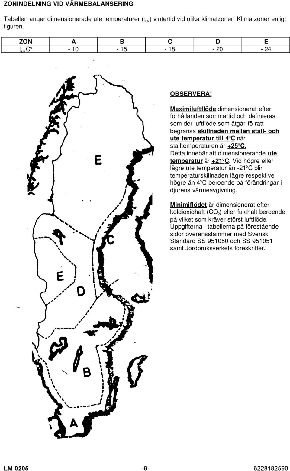 Maximiluftflöde dimensionerat efter förhållanden sommartid och definieras som der luftflöde som åtgår fö ratt begränsa skillnaden mellan stall- och ute temperatur till 4 o C när stalltemperaturen är