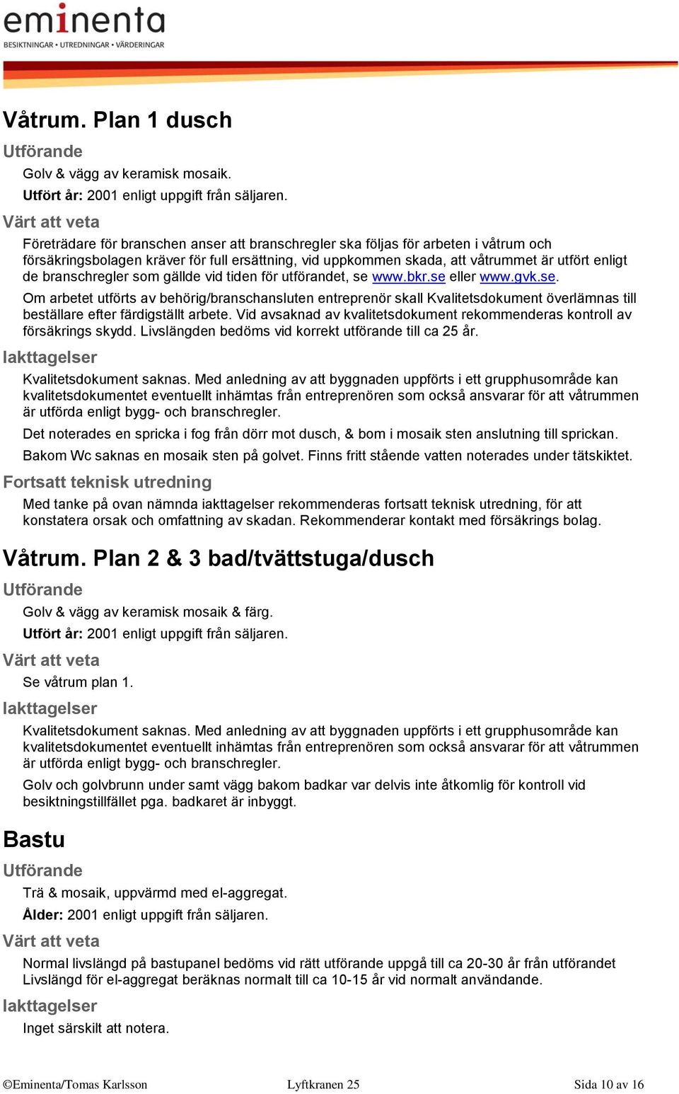 branschregler som gällde vid tiden för utförandet, se www.bkr.se eller www.gvk.se. Om arbetet utförts av behörig/branschansluten entreprenör skall Kvalitetsdokument överlämnas till beställare efter färdigställt arbete.