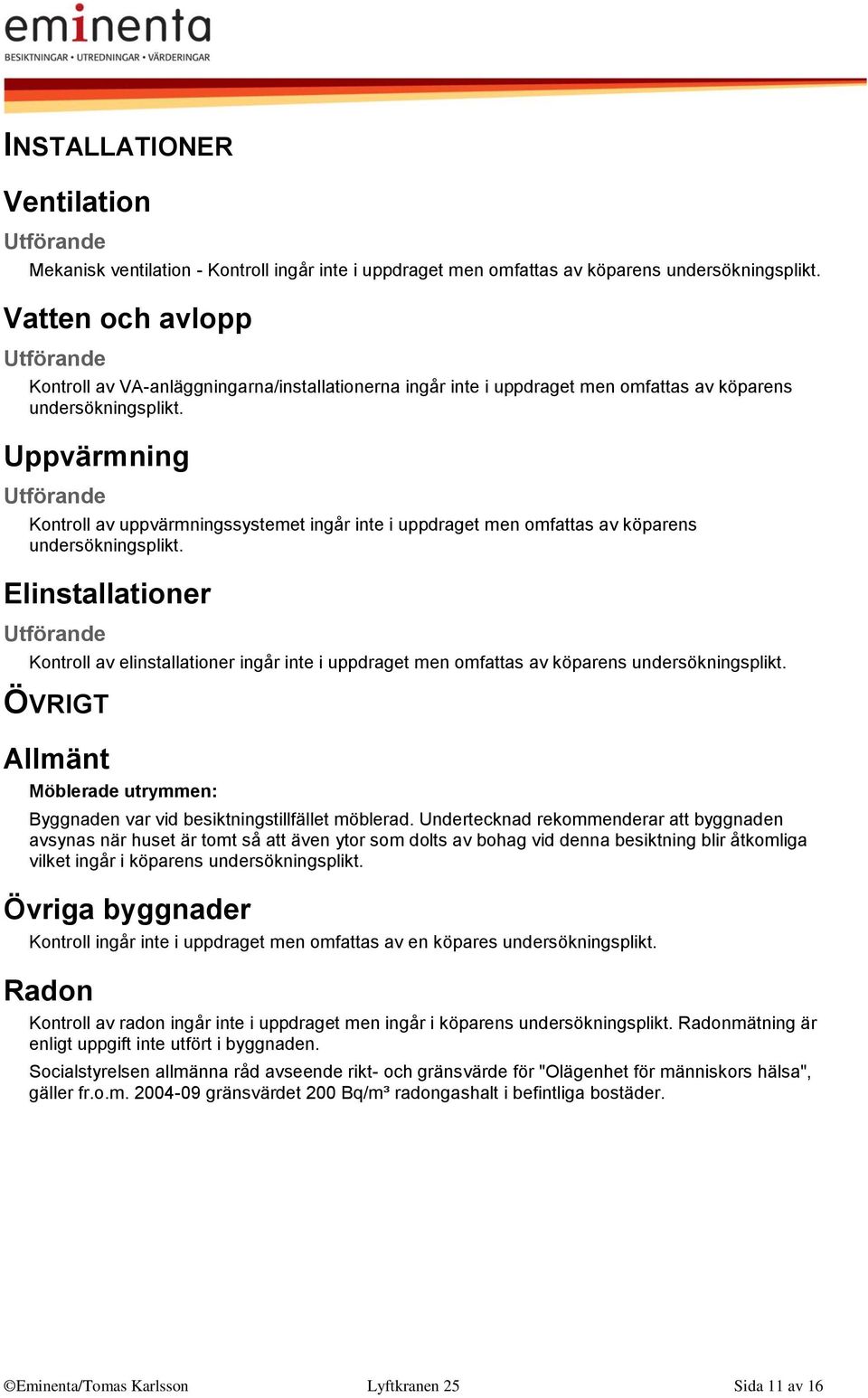 Uppvärmning Kontroll av uppvärmningssystemet ingår inte i uppdraget men omfattas av köparens undersökningsplikt.