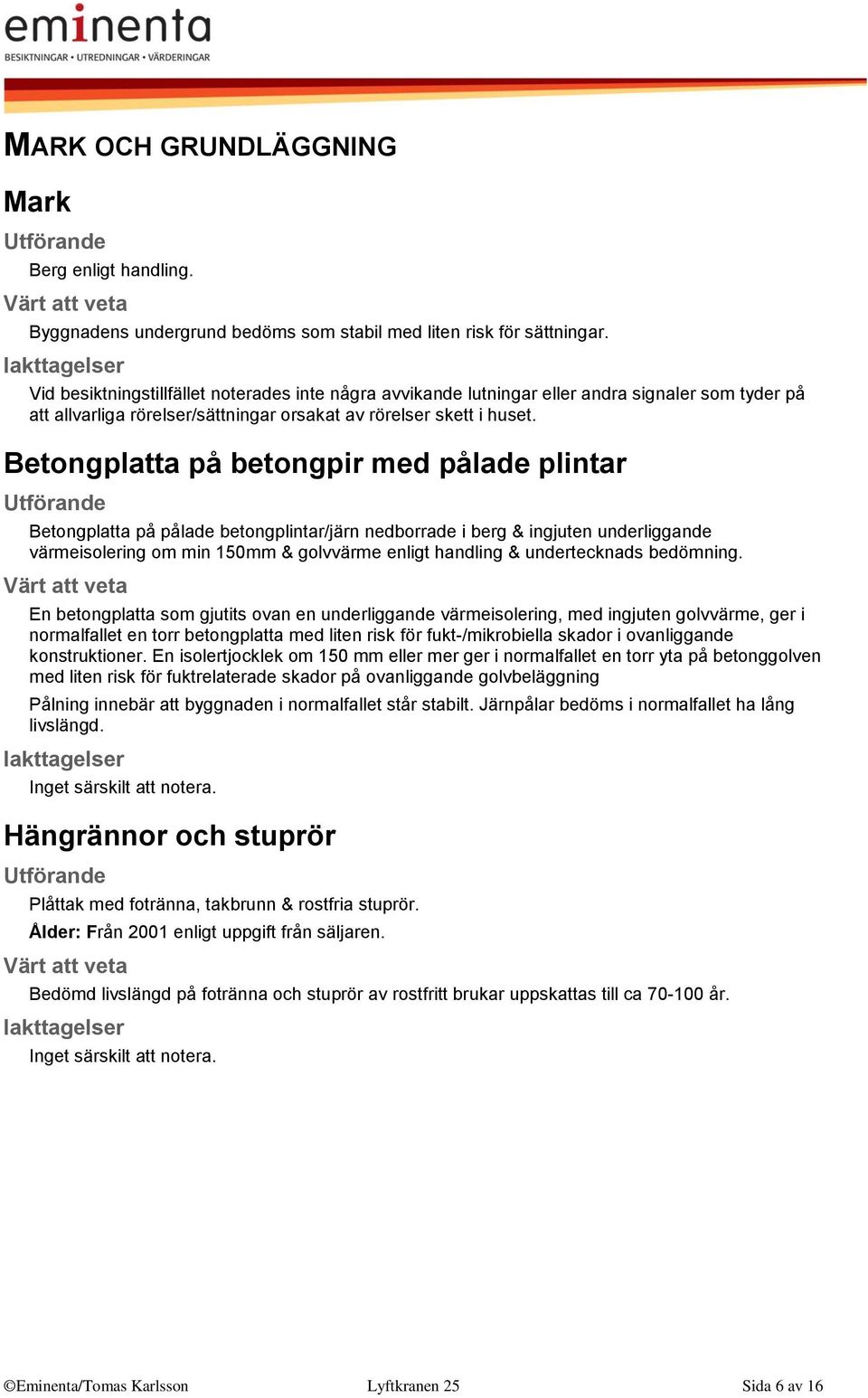 Betongplatta på betongpir med pålade plintar Betongplatta på pålade betongplintar/järn nedborrade i berg & ingjuten underliggande värmeisolering om min 150mm & golvvärme enligt handling &