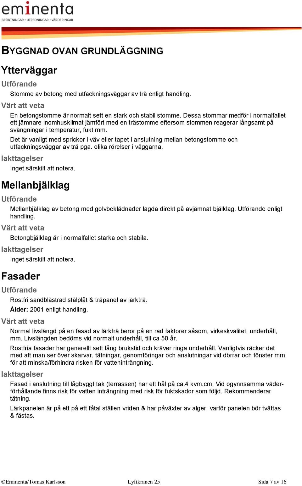 Det är vanligt med sprickor i väv eller tapet i anslutning mellan betongstomme och utfackningsväggar av trä pga. olika rörelser i väggarna. Inget särskilt att notera.